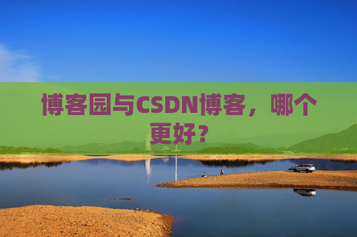 博客园与CSDN博客，哪个更好？