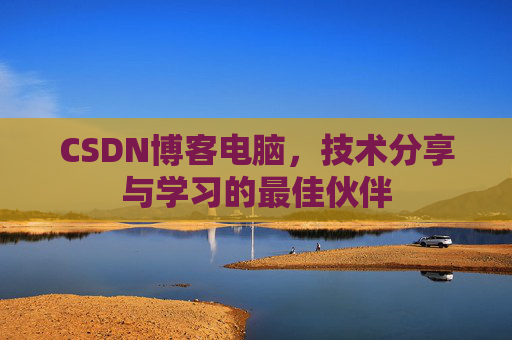 CSDN博客电脑，技术分享与学习的最佳伙伴